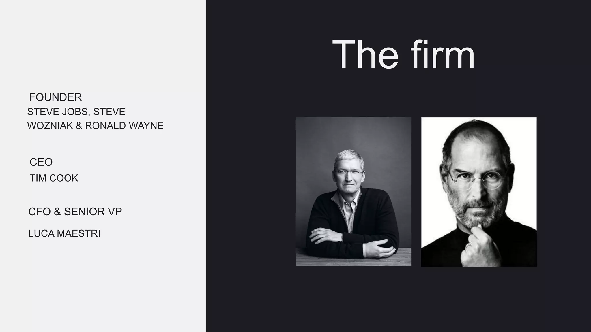 The firm
STEVE JOBS, STEVE
WOZNIAK & RONALD WAYNE
FOUNDER
TIM COOK
CEO
LUCA MAESTRI
CFO & SENIOR VP
 