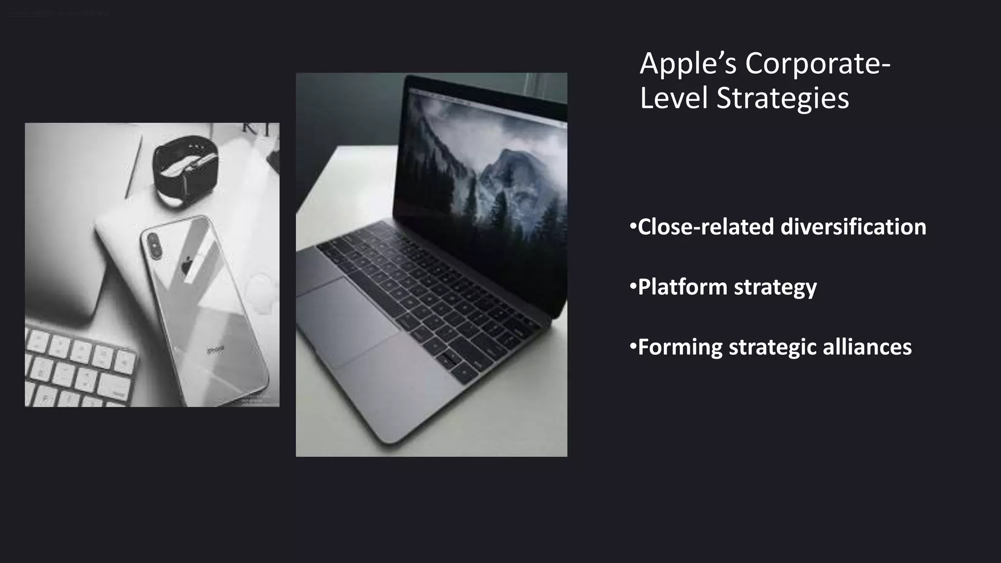 Apple’s Corporate-
Level Strategies
•Close-related diversification
•Platform strategy
•Forming strategic alliances
•close-related diversification
 