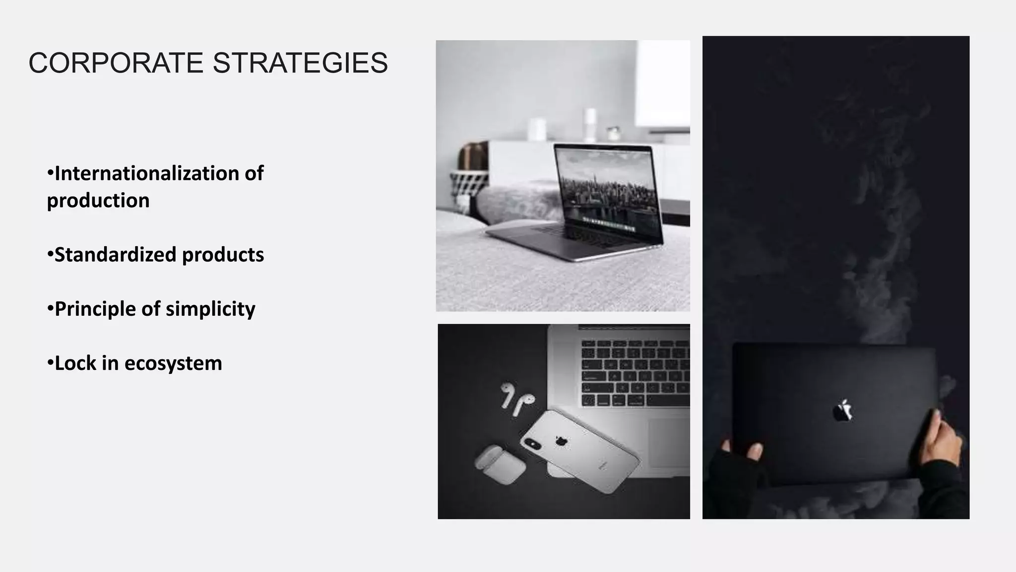 CORPORATE STRATEGIES
•Internationalization of
production
•Standardized products
•Principle of simplicity
•Lock in ecosystem
 