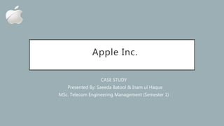 Apple Inc.
CASE STUDY
Presented By: Saeeda Batool & Inam ul Haque
MSc. Telecom Engineering Management (Semester 1)
 