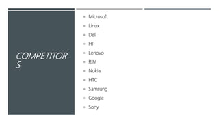 COMPETITOR
S
 Microsoft
 Linux
 Dell
 HP
 Lenovo
 RIM
 Nokia
 HTC
 Samsung
 Google
 Sony
 