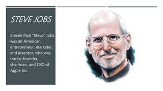 STEVE JOBS
Steven Paul "Steve" Jobs
was an American
entrepreneur, marketer,
and inventor, who was
the co-founder,
chairman, and CEO of
Apple Inc.
 