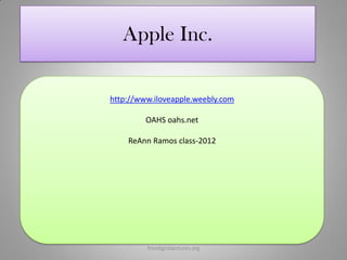 Apple Inc.

http://www.iloveapple.weebly.com

         OAHS oahs.net

    ReAnn Ramos class-2012




         freedigitalpictures.org
 