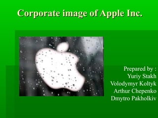 Corporate image of Apple Inc.Corporate image of Apple Inc.
Prepared by :
Yuriy Stakh
Volodymyr Koltyk
Arthur Chepenko
Dmytro Pakholkiv
 
