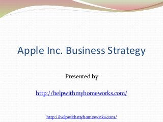 Apple Inc. Business Strategy 
Presented by 
http://helpwithmyhomeworks.com/ 
http://helpwithmyhomeworks.com/ 
 