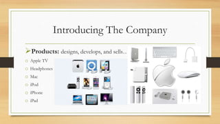 Introducing The Company
Products: designs, develops, and sells…
o Apple TV
o Headphones
o Mac
o iPod
o iPhone

o iPad

 