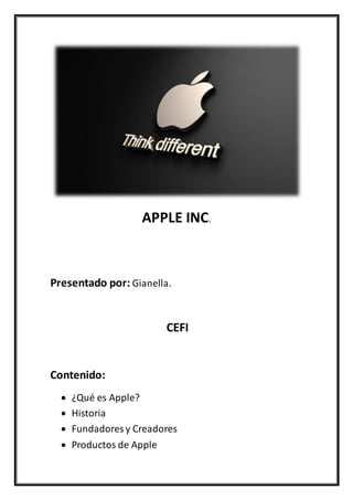 APPLE INC.
Presentado por: Gianella.
CEFI
Contenido:
 ¿Qué es Apple?
 Historia
 Fundadores y Creadores
 Productos de Apple
 