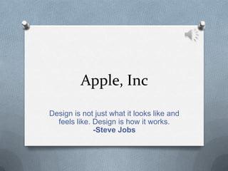 Apple, Inc Design is not just what it looks like and feels like. Design is how it works.-Steve Jobs 