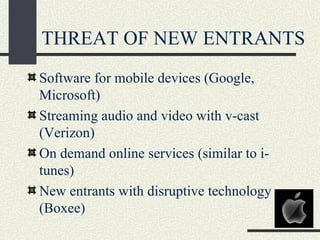 THREAT OF NEW ENTRANTS
Software for mobile devices (Google,
Microsoft)
Streaming audio and video with v-cast
(Verizon)
On demand online services (similar to i-
tunes)
New entrants with disruptive technology
(Boxee)
 