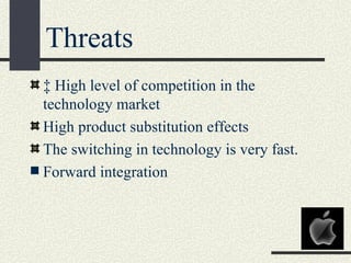 Threats
  ‡ High level of competition in the
  technology market
  High product substitution effects
  The switching in technology is very fast.
 Forward integration
 