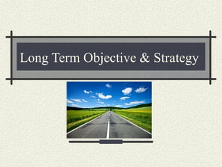 Long Term Objective & Strategy
 