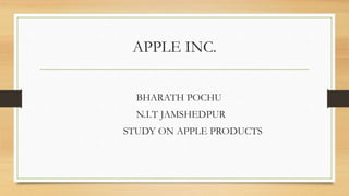 APPLE INC.
BHARATH POCHU
N.I.T JAMSHEDPUR
STUDY ON APPLE PRODUCTS
 