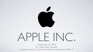 APPLE INC.Presentation for PPM	

By - Kapil Sanjay Shendge  
Symbiosis Institute of Computer Studies and Research, MBA- IT
 