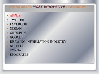 THE WORLD’S MOST INNOVATIVE COMPANIES
 APPLE
 TWITTER
 FACEBOOK
 NISSAN
 GROUPON
 GOOGLE
 DRAWING INFORMATION INDUSTRY
 NETFLIX
 ZYNGA
 EPOCRATES
 