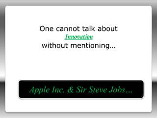 One cannot talk about
Innovation
without mentioning…
Apple Inc. & Sir Steve Jobs…
 