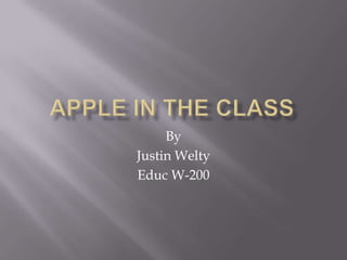 Apple in the class By Justin Welty Educ W-200 