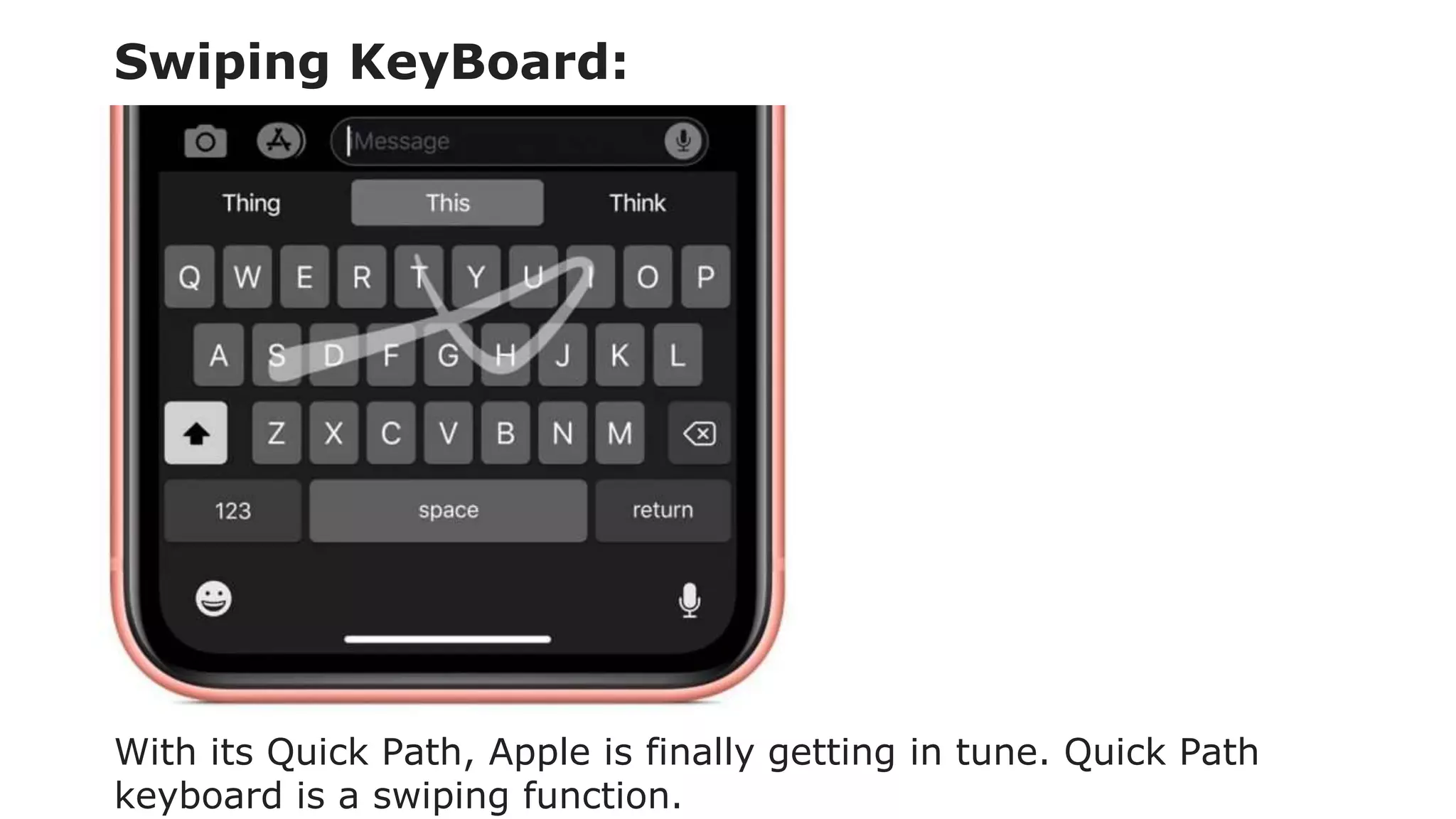 Swiping KeyBoard:
With its Quick Path, Apple is finally getting in tune. Quick Path
keyboard is a swiping function.
 