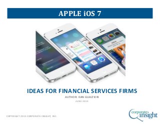 COPYRIGHT 2013 CORPORATE INSIGHT, INC.
IDEAS FOR FINANCIAL SERVICES FIRMS
AUTHOR: DAN GUALTIERI
JUNE 2013
APPLE iOS 7
 