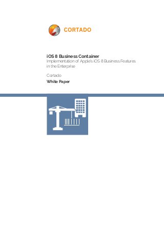 iOS 8 Business Container 
Implementation of Apple’s iOS 8 Business Features 
in the Enterprise 
Cortado 
White Paper 
 