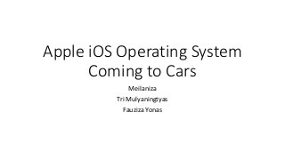 Apple iOS Operating System
Coming to Cars
Meilaniza
Tri Mulyaningtyas
Fauziza Yonas
 