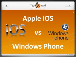 1




   Apple	
  iOS	
  
        vs	
  	
  
Windows	
  Phone
                      ©	
  TechAhead
 