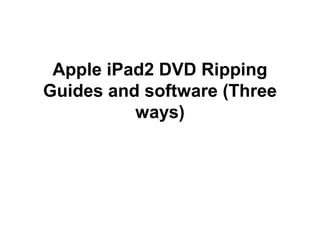 Apple iPad2 DVD Ripping
Guides and software (Three
          ways)
 