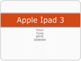 Apple İpad 3
      Orçun
      Tunaç
      BÖTE
    20090494
 