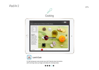 APPs
Look & Cook
It’s like having your own private sous‐chef. Step‐by‐step instructions 
with stunning, close‐up images and videos for amazing meals.
Cooking
 
