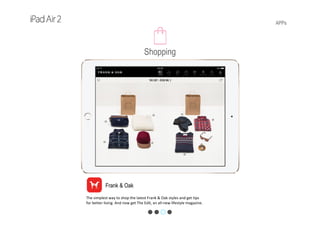 APPs
Frank & Oak
The simplest way to shop the latest Frank & Oak styles and get tips 
for better living. And now get The Edit, an all‐new lifestyle magazine. 
Shopping
 