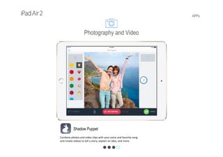 APPs
Shadow Puppet
Combine photos and video clips with your voice and favorite song
and create videos to tell a story, explain an idea, and more. 
Photography and Video
 