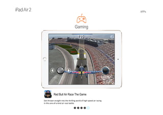 APPs
Red Bull Air Race The Game
Get thrown straight into the thrilling world of high‐speed air racing 
in this one‐of‐a‐kind air race battle.
Gaming
 