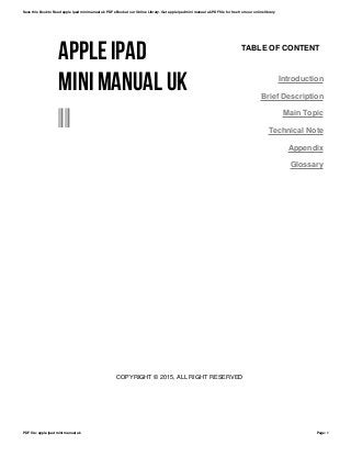 APPLE IPAD
MINI MANUAL UK
--
TABLE OF CONTENT
Introduction
Brief Description
Main Topic
Technical Note
Appendix
Glossary
COPYRIGHT © 2015, ALL RIGHT RESERVED
Save this Book to Read apple ipad mini manual uk PDF eBook at our Online Library. Get apple ipad mini manual uk PDF file for free from our online library
PDF file: apple ipad mini manual uk Page: 1
 