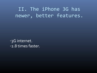 II. The iPhone 3G has
   newer, better features.



-3G internet.
-2.8 times faster.
 