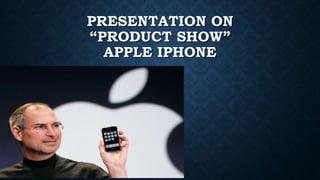 PRESENTATION ON
“PRODUCT SHOW”
APPLE IPHONE
 