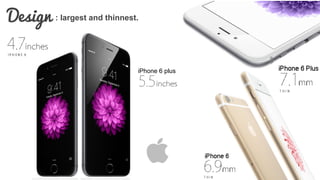 Design : largest and thinnest. 
iPhone 6 plus 
 