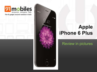 Apple 
iPhone 6 Plus 
Review in pictures 
The #1 gadget research website in India 
 