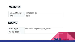 Internal Memory 32/128/256 GB
RAM 2 GB
MEMORY
Alert Type Vibration, proprietary ringtones
Audio Jack Yes
SOUND
 