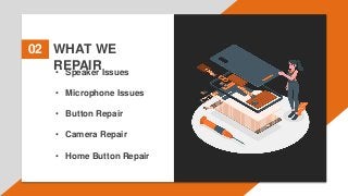 WHAT WE
REPAIR
02
• Speaker Issues
• Microphone Issues
• Button Repair
• Camera Repair
• Home Button Repair
 