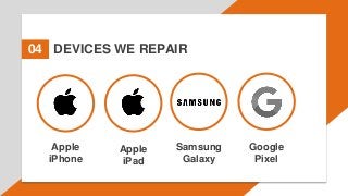 DEVICES WE REPAIR
04
Apple
iPhone
Apple
iPad
Samsung
Galaxy
Google
Pixel
 