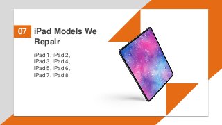 iPad Models We
Repair
07
iPad 1, iPad 2,
iPad 3, iPad 4,
iPad 5, iPad 6,
iPad 7, iPad 8
 