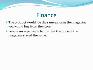 Finance The product would  be the same price as the magazine youwould buy from the store.People surveyed were happy that the price of the magazine stayed the same.