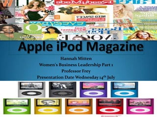 Apple iPod Magazine Hannah Mitten Women's Business Leadership Part 1 Professor Frey Presentation Date Wednesday 14th July 