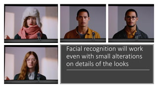 Facial recognition will work
even with small alterations
on details of the looks
 