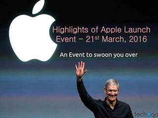 Highlights of Apple Launch
Event - 21st March, 2016
An Event to swoon you over
 