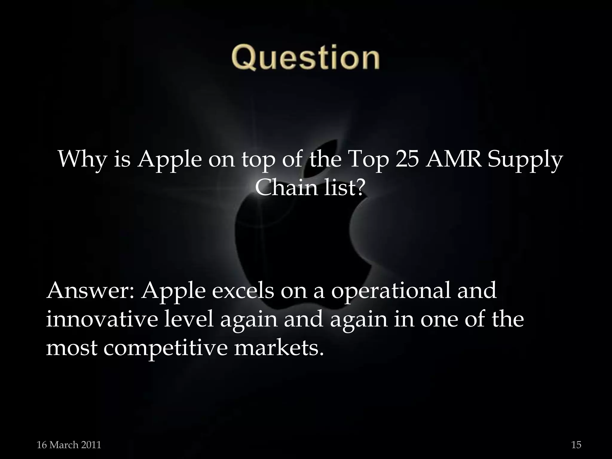 QuestionWhy is Apple on top of the Top 25 AMR Supply Chain list?Answer: Apple excels on a operational and innovative level again and again in one of the most competitive markets. 15 March 201115