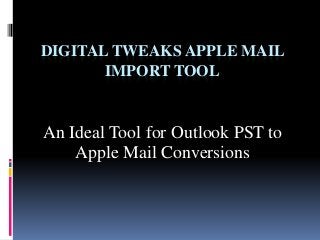 DIGITAL TWEAKS APPLE MAIL 
IMPORT TOOL 
An Ideal Tool for Outlook PST to 
Apple Mail Conversions 
 