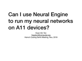 Can I use Neural Engine
to run my neural networks
on A11 devices?
Koan-Sin Tan

freedom@computer.org

Hsinch Coding Serfs Meeting, Nov, 2018
 