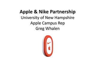 Apple & Nike Partnership
University of New Hampshire
     Apple Campus Rep
        Greg Whalen
 