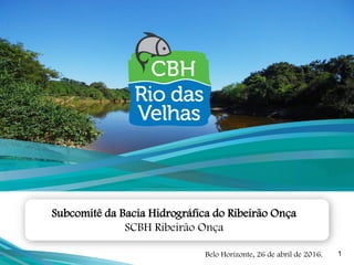 1Belo Horizonte, 26 de abril de 2016.
Subcomitê da Bacia Hidrográfica do Ribeirão Onça
SCBH Ribeirão Onça
 