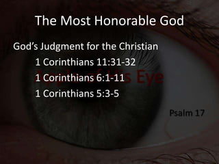 The Most Honorable God
God’s Judgment for the Christian
1 Corinthians 11:31-32
1 Corinthians 6:1-11
1 Corinthians 5:3-5
 
